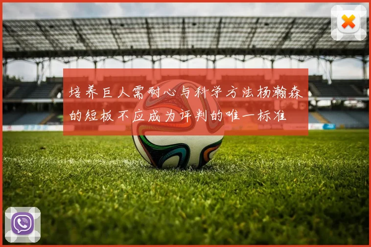 培养巨人需耐心与科学方法杨瀚森的短板不应成为评判的唯一标准