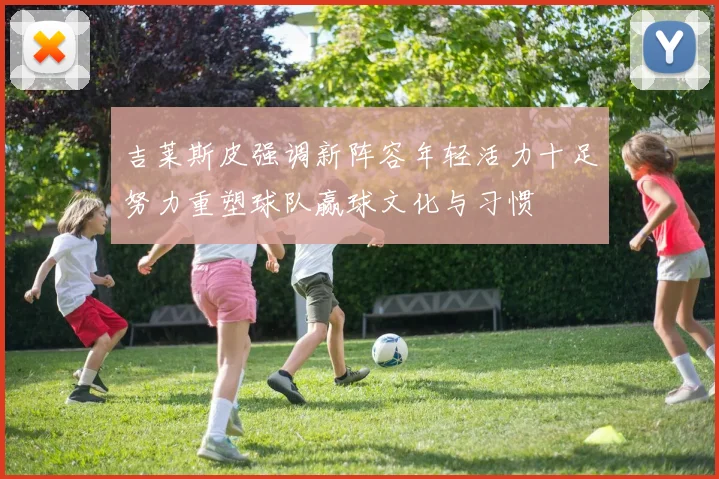 吉莱斯皮强调新阵容年轻活力十足努力重塑球队赢球文化与习惯