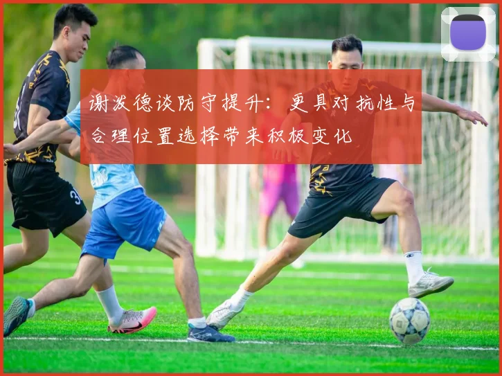 谢泼德谈防守提升：更具对抗性与合理位置选择带来积极变化