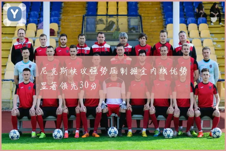 尼克斯快攻强势压制掘金内线优势显著领先30分