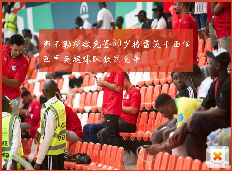 那不勒斯欲免签30岁格雷茨卡面临西甲英超球队激烈竞争