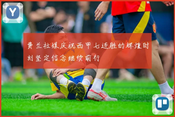 费兰社媒庆祝西甲七连胜的辉煌时刻坚定信念继续前行