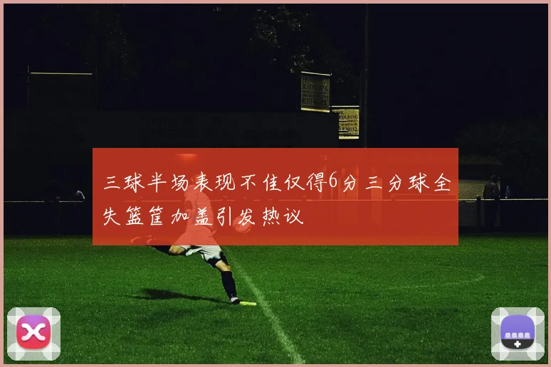 三球半场表现不佳仅得6分三分球全失篮筐加盖引发热议