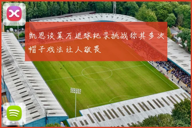 凯恩谈莱万进球纪录挑战称其多次帽子戏法让人敬畏