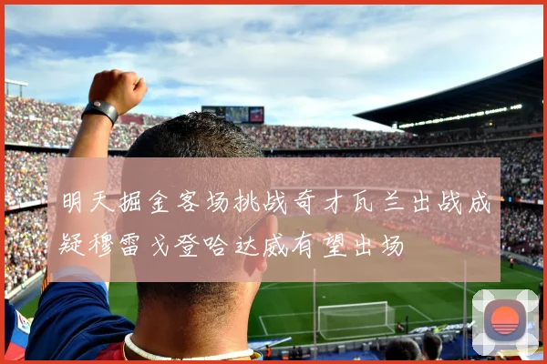 明天掘金客场挑战奇才瓦兰出战成疑穆雷戈登哈达威有望出场