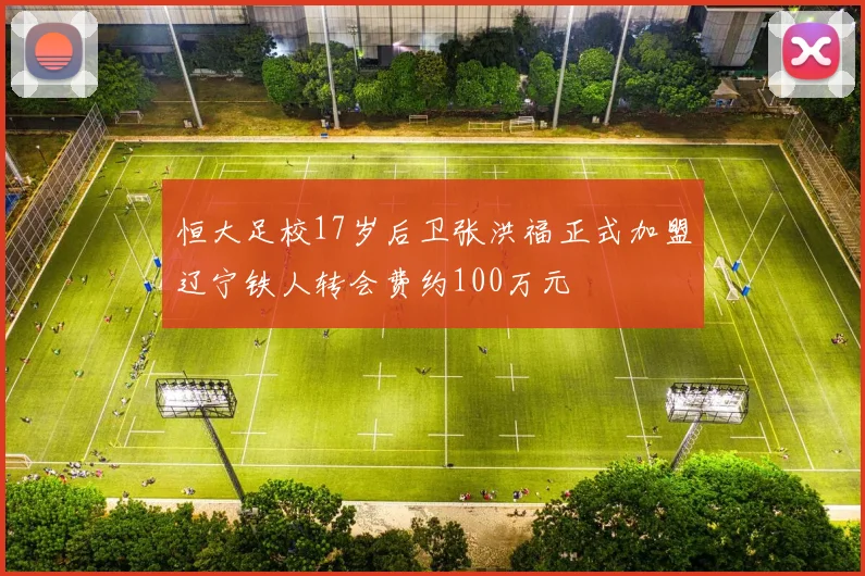 恒大足校17岁后卫张洪福正式加盟辽宁铁人转会费约100万元