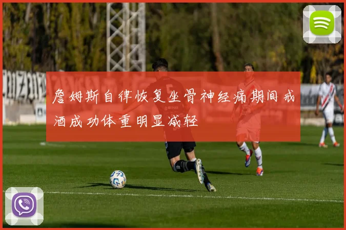 詹姆斯自律恢复坐骨神经痛期间戒酒成功体重明显减轻
