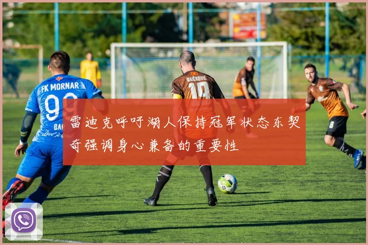 雷迪克呼吁湖人保持冠军状态东契奇强调身心兼备的重要性
