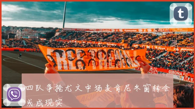 四队争抢尤文中场麦肯尼冬窗转会或成现实