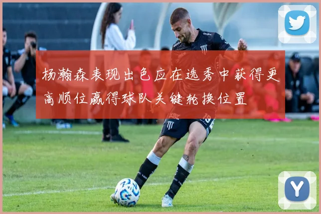 杨瀚森表现出色应在选秀中获得更高顺位赢得球队关键轮换位置