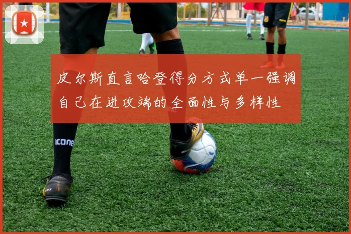 皮尔斯直言哈登得分方式单一强调自己在进攻端的全面性与多样性