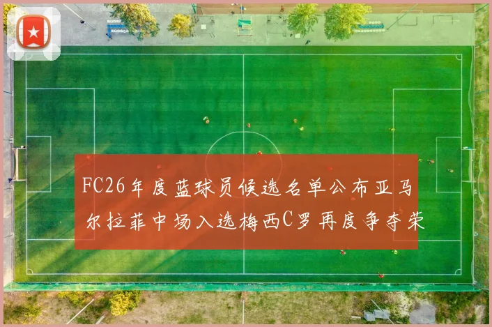 FC26年度蓝球员候选名单公布亚马尔拉菲中场入选梅西C罗再度争夺荣誉