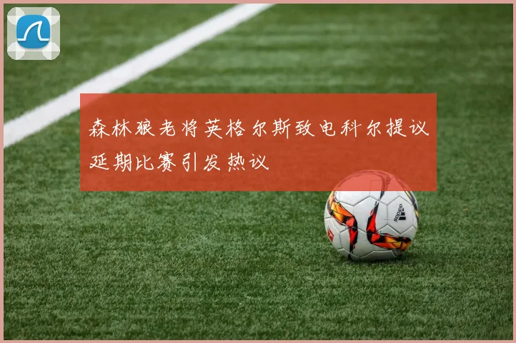 森林狼老将英格尔斯致电科尔提议延期比赛引发热议