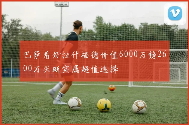 巴萨看好拉什福德价值6000万镑2600万买断实属超值选择
