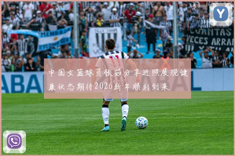 中国女篮球员张茹分享近照展现健康状态期待2026新年顺利到来