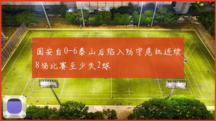 国安自0-6泰山后陷入防守危机连续8场比赛至少失2球