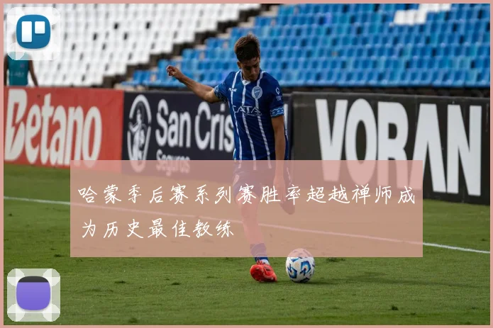 哈蒙季后赛系列赛胜率超越禅师成为历史最佳教练