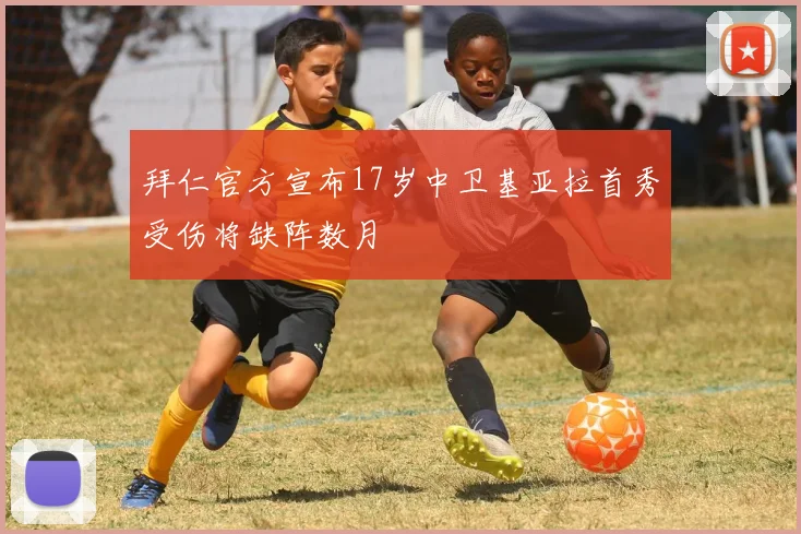 拜仁官方宣布17岁中卫基亚拉首秀受伤将缺阵数月