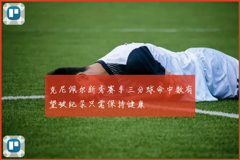 克尼佩尔新秀赛季三分球命中数有望破纪录只需保持健康